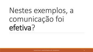 Nestes exemplos, a
comunicação foi
efetiva?
ANDERSON PONTES - DISSONPONTES@GMAIL.COM | @DISSONPONTES 11
 