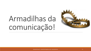 Armadilhas da
comunicação!
ANDERSON PONTES - DISSONPONTES@GMAIL.COM | @DISSONPONTES 17
 