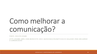 Como melhorar a
comunicação?
FONTE: REVISTA EXAME
HT TP://EXAME.ABRIL.COM.BR/REVISTA -VOCE-SA/EDICOES/195/NOTICIAS/1 3-SOLUCOES -PARA-MELHORAR-
A-COMUNICACAO
ANDERSON PONTES - DISSONPONTES@GMAIL.COM | @DISSONPONTES 28
 