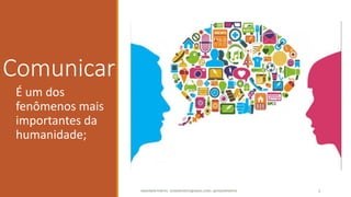 Comunicar
É um dos
fenômenos mais
importantes da
humanidade;
ANDERSON PONTES - DISSONPONTES@GMAIL.COM | @DISSONPONTES 3
 