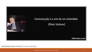 ANDERSON PONTES - DISSONPONTES@GMAIL.COM | @DISSONPONTES 41
Peter Alexander Freiherr von Ustinov, foi um ator e escritor inglês.
 