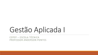 Gestão Aplicada I
CEPEP – ESCOLA TÉCNICA
PROFESSOR ANDERSON PONTES
 