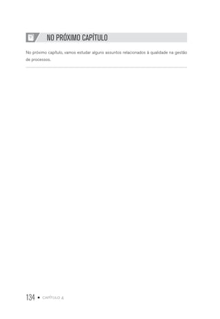 134 • capítulo 4
NO PRÓXIMO CAPÍTULO
No próximo capítulo, vamos estudar alguns assuntos relacionados à qualidade na gestão
de processos.
 