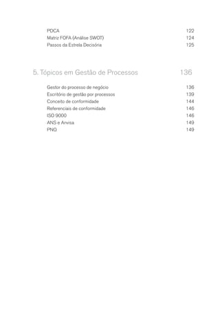 PDCA	122
Matriz FOFA (Análise SWOT)	 124
Passos da Estrela Decisória	 125
5.	Tópicos em Gestão de Processos	 136
Gestor do processo de negócio	 136
Escritório de gestão por processos	 139
Conceito de conformidade	 144
Referenciais de conformidade	 146
ISO 9000	 146
ANS e Anvisa	 149
PNQ	149
 
