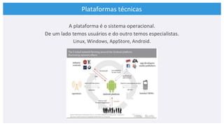 Plataformas técnicas
A plataforma é o sistema operacional.
De um lado temos usuários e do outro temos especialistas.
Linux...