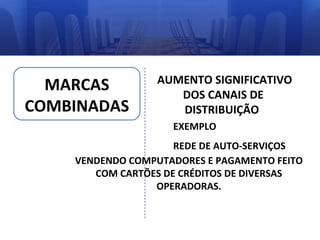 MARCAS
COMBINADAS

AUMENTO SIGNIFICATIVO
DOS CANAIS DE
DISTRIBUIÇÃO
EXEMPLO

REDE DE AUTO-SERVIÇOS
VENDENDO COMPUTADORES E PAGAMENTO FEITO
COM CARTÕES DE CRÉDITOS DE DIVERSAS
OPERADORAS.

 