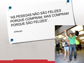 FELIZES M
ÃO SÃO COMPRA
SOAS N M, MAS
“AS PES
OMPRA
C
ORQUE
P
LIZES”.
SÃO FE
E
PORQU
s
APBorge

 