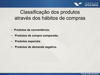 Classificação dos produtos
através dos hábitos de compras
– Produtos de conveniência;
– Produtos de compra comparada;
– Produtos especiais
– Produtos de demanda negativa.

 