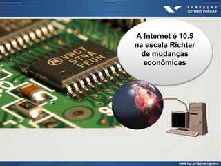 A Internet é 10.5
na escala Richter
de mudanças
econômicas

 