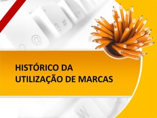 HISTÓRICO DA
UTILIZAÇÃO DE MARCAS

 