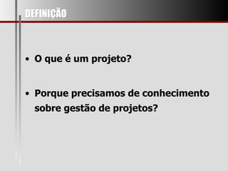 DEFINIÇÃO O que é um projeto? Porque precisamos de conhecimento sobre gestão de projetos? 
