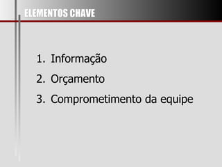 ELEMENTOS CHAVE Informação Orçamento Comprometimento da equipe 