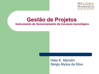 Gestão de Projetos
Instrumento de Gerenciamento da Inovação tecnológica




                        Helio E. Marodin
                        Sérgio Mylius da Silva
 