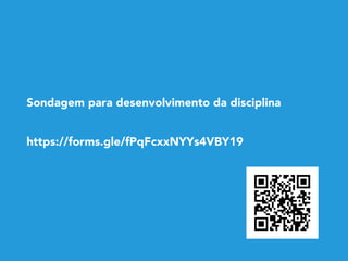 Sondagem para desenvolvimento da disciplina
https://forms.gle/fPqFcxxNYYs4VBY19
 