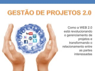 GESTÃO DE PROJETOS 2.0 Como a WEB 2.0 estárevolucionando o gerenciamento de projetos e transformando o relacionamento entre as partesinteressadas 