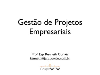 Gestão de Projetos
Empresariais
Prof. Esp. Kenneth Corrêa
kenneth@grupowtw.com.br

 