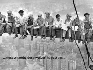... necessitando desenvolver as pessoas...

 