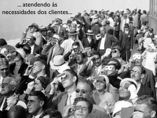 ... atendendo às
necessidades dos clientes...

 