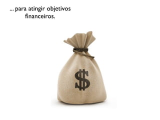 ... para atingir objetivos
ﬁnanceiros.

 