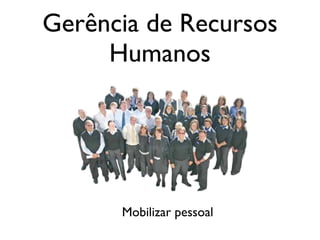 Gerência de Recursos
Humanos

Mobilizar pessoal

 