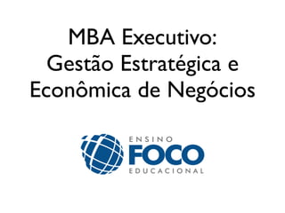 MBA Executivo:
Gestão Estratégica e
Econômica de Negócios

 