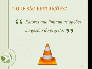 Slide 22
O QUE SÃO RESTRIÇÕES?
Fatores que limitam as opções
na gestão do projeto.“
”
 