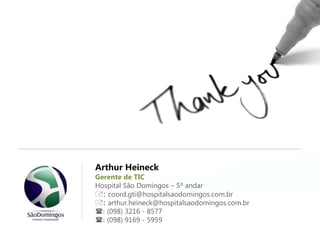Slide 51
Arthur Heineck
Gerente de TIC
Hospital São Domingos – 5º andar
+: coord.gti@hospitalsaodomingos.com.br
+: arthur.heineck@hospitalsaodomingos.com.br
(: (098) 3216 - 8577
(: (098) 9169 - 5959
 