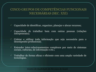 CINCO GRUPOS DE COMPETÊNCIAS FUNCIONAIS NECESSÁRIAS (SEC. XXI) Capacidade de identificar, organizar, planejar e alocar recursos; Capacidade de trabalhar bem com outras pessoas (relações interpessoais); Coletar e utilizar toda informação que seja necessária para o desempenho profissional; Entender inter-relacionamentos complexos por meio de sistemas sociais, culturais, de informação e etc.; Trabalhar de forma eficaz e eficiente com uma ampla variedade de tecnologias. 