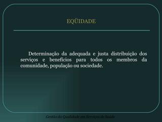 EQÜIDADE   Determinação da adequada e justa distribuição dos serviços e benefícios para todos os membros da comunidade, população ou sociedade. 