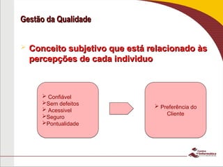 Gestão da Qualidade
Gestão da Qualidade
 Conceito subjetivo que está relacionado às
Conceito subjetivo que está relacionado às
percepções de cada individuo
percepções de cada individuo
 Confiável
Sem defeitos
 Acessivel
Seguro
Pontualidade
 Preferência do
Cliente
 