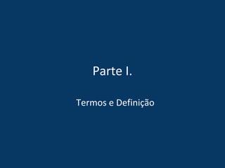 Parte I.
Termos e Definição