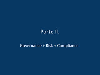 Parte II.
Governance + Risk + Compliance