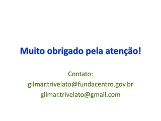 Muito obrigado pela atenção!
Contato:
gilmar.trivelato@fundacentro.gov.br
gilmar.trivelato@gmail.com
 