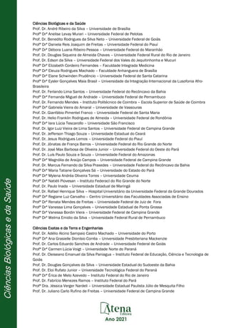 Ciências Biológicas e da Saúde
Prof. Dr. André Ribeiro da Silva – Universidade de Brasília
Profª Drª Anelise Levay Murari – Universidade Federal de Pelotas
Prof. Dr. Benedito Rodrigues da Silva Neto – Universidade Federal de Goiás
Profª Drª Daniela Reis Joaquim de Freitas – Universidade Federal do Piauí
Profª Drª Débora Luana Ribeiro Pessoa – Universidade Federal do Maranhão
Prof. Dr. Douglas Siqueira de Almeida Chaves – Universidade Federal Rural do Rio de Janeiro
Prof. Dr. Edson da Silva – Universidade Federal dos Vales do Jequitinhonha e Mucuri
Profª Drª Elizabeth Cordeiro Fernandes – Faculdade Integrada Medicina
Profª Drª Eleuza Rodrigues Machado – Faculdade Anhanguera de Brasília
Profª Drª Elane Schwinden Prudêncio – Universidade Federal de Santa Catarina
Profª Drª Eysler Gonçalves Maia Brasil – Universidade da Integração Internacional da Lusofonia Afro-
Brasileira
Prof. Dr. Ferlando Lima Santos – Universidade Federal do Recôncavo da Bahia
Profª Drª Fernanda Miguel de Andrade – Universidade Federal de Pernambuco
Prof. Dr. Fernando Mendes – Instituto Politécnico de Coimbra – Escola Superior de Saúde de Coimbra
Profª Drª Gabriela Vieira do Amaral – Universidade de Vassouras
Prof. Dr. Gianfábio Pimentel Franco – Universidade Federal de Santa Maria
Prof. Dr. Helio Franklin Rodrigues de Almeida – Universidade Federal de Rondônia
Profª Drª Iara Lúcia Tescarollo – Universidade São Francisco
Prof. Dr. Igor Luiz Vieira de Lima Santos – Universidade Federal de Campina Grande
Prof. Dr. Jefferson Thiago Souza – Universidade Estadual do Ceará
Prof. Dr. Jesus Rodrigues Lemos – Universidade Federal do Piauí
Prof. Dr. Jônatas de França Barros – Universidade Federal do Rio Grande do Norte
Prof. Dr. José Max Barbosa de Oliveira Junior – Universidade Federal do Oeste do Pará
Prof. Dr. Luís Paulo Souza e Souza – Universidade Federal do Amazonas
Profª Drª Magnólia de Araújo Campos – Universidade Federal de Campina Grande
Prof. Dr. Marcus Fernando da Silva Praxedes – Universidade Federal do Recôncavo da Bahia
Profª Drª Maria Tatiane Gonçalves Sá – Universidade do Estado do Pará
Profª Drª Mylena Andréa Oliveira Torres – Universidade Ceuma
Profª Drª Natiéli Piovesan – Instituto Federacl do Rio Grande do Norte
Prof. Dr. Paulo Inada – Universidade Estadual de Maringá
Prof. Dr. Rafael Henrique Silva – Hospital Universitário da Universidade Federal da Grande Dourados
Profª Drª Regiane Luz Carvalho – Centro Universitário das Faculdades Associadas de Ensino
Profª Drª Renata Mendes de Freitas – Universidade Federal de Juiz de Fora
Profª Drª Vanessa Lima Gonçalves – Universidade Estadual de Ponta Grossa
Profª Drª Vanessa Bordin Viera – Universidade Federal de Campina Grande
Profª Drª Welma Emidio da Silva – Universidade Federal Rural de Pernambuco
Ciências Exatas e da Terra e Engenharias
Prof. Dr. Adélio Alcino Sampaio Castro Machado – Universidade do Porto
Profª Drª Ana Grasielle Dionísio Corrêa – Universidade Presbiteriana Mackenzie
Prof. Dr. Carlos Eduardo Sanches de Andrade – Universidade Federal de Goiás
Profª Drª Carmen Lúcia Voigt – Universidade Norte do Paraná
Prof. Dr. Cleiseano Emanuel da Silva Paniagua – Instituto Federal de Educação, Ciência e Tecnologia de
Goiás
Prof. Dr. Douglas Gonçalves da Silva – Universidade Estadual do Sudoeste da Bahia
Prof. Dr. Eloi Rufato Junior – Universidade Tecnológica Federal do Paraná
Profª Drª Érica de Melo Azevedo – Instituto Federal do Rio de Janeiro
Prof. Dr. Fabrício Menezes Ramos – Instituto Federal do Pará
Profª Dra. Jéssica Verger Nardeli – Universidade Estadual Paulista Júlio de Mesquita Filho
Prof. Dr. Juliano Carlo Rufino de Freitas – Universidade Federal de Campina Grande
 