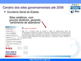 Ouvidoria Geral do Estado Sites estáticos, com poucos atrativos, gerando “sentimento de abandono” Cenário dos sites governamentais até 2006 