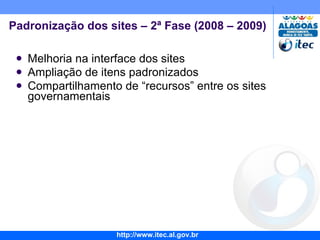 Melhoria na interface dos sites Ampliação de itens padronizados Compartilhamento de “recursos” entre os sites governamentais Padronização dos sites – 2ª Fase (2008 – 2009) 