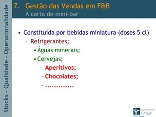 Stocks–Qualidade–Operacionalidade
• Constituída por bebidas miniatura (doses 5 cl)
– Refrigerantes;
•Águas minerais;
•Cervejas;
– Aperitivos;
– Chocolates;
– .............
7. Gestão das Vendas em F&B
A carta de mini-bar
 