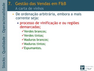 Stocks–Qualidade–Operacionalidade
• De ordenação arbitrária, embora a mais
corrente seja:
• processo de vinificação e ou regiões
demarcadas;
Verdes brancos;
Verdes tintos;
Maduros brancos;
Maduros tintos;
Espumantes.
7. Gestão das Vendas em F&B
A carta de vinhos
 