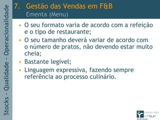 Stocks–Qualidade–Operacionalidade
• O seu formato varia de acordo com a refeição
e o tipo de restaurante;
• O seu tamanho deverá variar de acordo com
o número de pratos, não devendo estar muito
cheia;
• Bastante legível;
• Linguagem expressiva, fazendo sempre
referência ao processo culinário.
7. Gestão das Vendas em F&B
Ementa (Menu)
 
