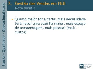 Stocks–Qualidade–Operacionalidade
• Quanto maior for a carta, mais necessidade
terá haver uma cozinha maior, mais espaço
de armazenagem, mais pessoal (mais
custos).
7. Gestão das Vendas em F&B
Note bem!!!
 