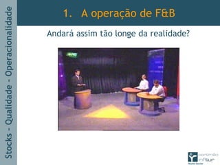 Stocks–Qualidade–Operacionalidade
1. A operação de F&B
Andará assim tão longe da realidade?
 