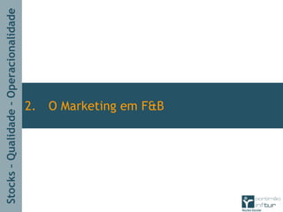 Stocks–Qualidade–Operacionalidade
2. O Marketing em F&B
 