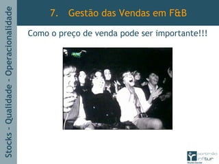 Stocks–Qualidade–Operacionalidade
7. Gestão das Vendas em F&B
Como o preço de venda pode ser importante!!!
 
