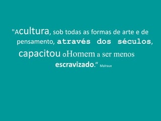 Capital Intelectual
"Acultura, sob todas as formas de arte e de
pensamento, através dos séculos,
capacitou oHomem a ser menos
escravizado.“ Malraux
 