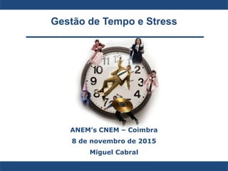 Gestão de Tempo e Stress
ANEM’s CNEM – Coimbra
8 de novembro de 2015
Miguel Cabral
 