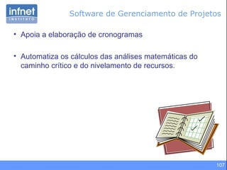 Software de Gerenciamento de Projetos Apoia a elaboração de cronogramas Automatiza os cálculos das análises matemáticas do caminho crítico e do nivelamento de recursos. 