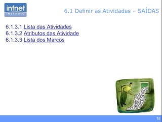 6.1 Definir as Atividades – SAÍDAS 6.1.3.1  Lista das Atividades 6.1.3.2  Atributos das Atividade 6.1.3.3  Lista dos Marcos 