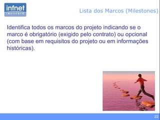 Lista dos Marcos (Milestones) Identifica todos os marcos do projeto indicando se o marco é obrigatório (exigido pelo contrato) ou opcional (com base em requisitos do projeto ou em informações históricas). 