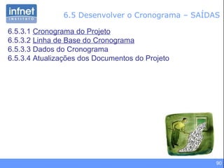 6.5 Desenvolver o Cronograma – SAÍDAS 6.5.3.1  Cronograma do Projeto 6.5.3.2  Linha de Base do Cronograma 6.5.3.3 Dados do Cronograma 6.5.3.4 Atualizações dos Documentos do Projeto 