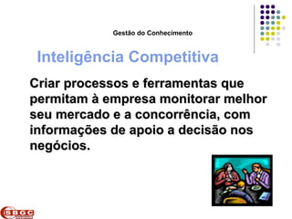 Faculdade de Ciências Aplicadas e Sociais de Petrolina- FACAPE

                       Gestão do Conhecimento



 Inteligência Competitiva
Criar processos e ferramentas que
permitam à empresa monitorar melhor
seu mercado e a concorrência, com
informações de apoio a decisão nos
negócios.
 